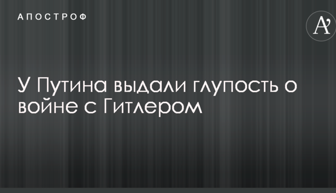 У Путина выдали глупость о войне с Гитлером