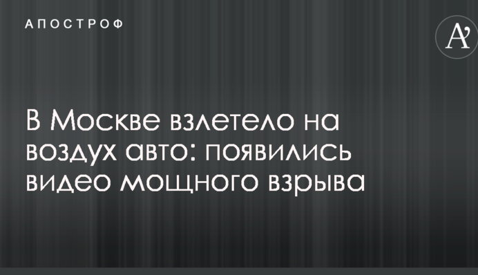 У Москві злетіло в повітря авто: з'явилися відео потужного вибуху