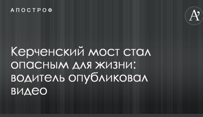 Керченський міст став небезпечним для життя: водій опублікував відео