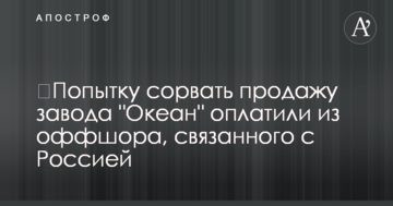 ​Попытку сорвать продажу завода "Океан" оплатили из оффшора, связанного с Россией