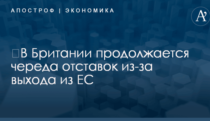 ​В Британии продолжается череда отставок из-за выхода из ЕС