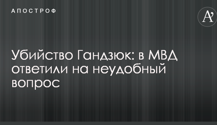 Убийство Гандзюк: в МВД ответили на неудобный вопрос