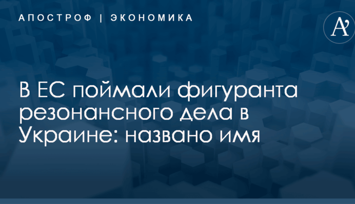 В ЕС поймали фигуранта резонансного дела в Украине: названо имя