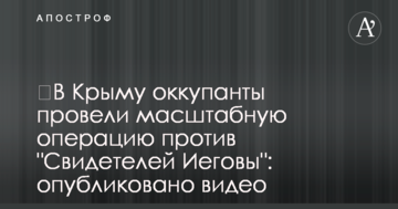 ​В Крыму оккупанты провели масштабную операцию против "Свидетелей Иеговы": опубликовано видео