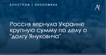 ​Апелляция по "долгу Януковича": Россия вернула Украине крупную сумму