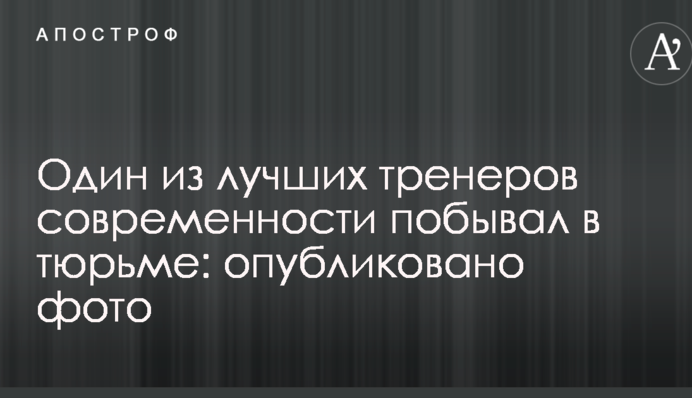 Один з кращих тренерів сучасності побував у в'язниці: опубліковано фото