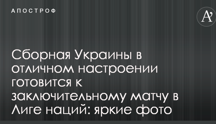 Збірна України у відмінному настрої готується до заключного матчу в Лізі націй: яскраві фото