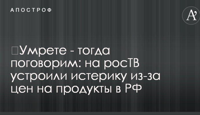 ​Умрете - тогда поговорим: на росТВ устроили истерику из-за цен на продукты в РФ