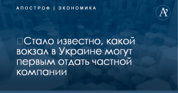 ​Стало известно, какой вокзал в Украине могут первым отдать частной компании