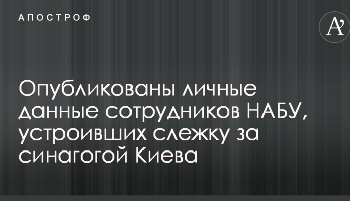 Опубликованы личные данные сотрудников НАБУ, устроивших слежку за синагогой Киева