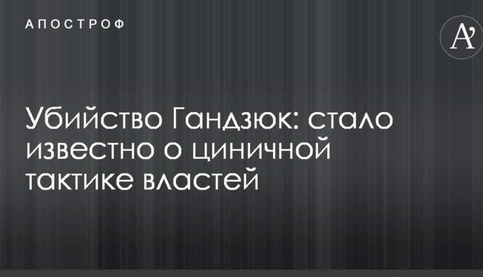 Убийство Гандзюк: стало известно о циничной тактике властей