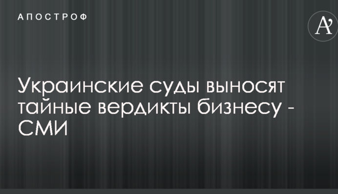Украинские суды выносят тайные вердикты бизнесу - СМИ