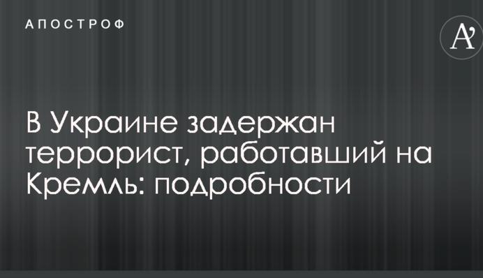 В Украине задержан террорист, работавший на Кремль: подробности