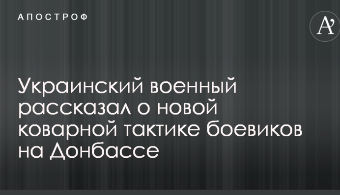 Український військовий розповів про нову підступну тактику бойовиків на Донбасі