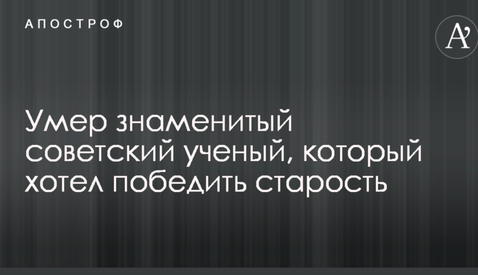 Умер знаменитый советский ученый, который хотел победить старость