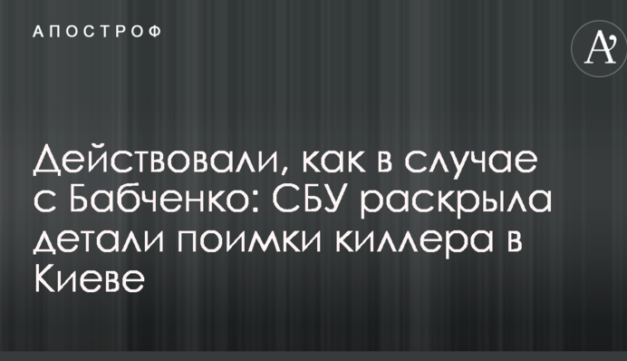 Діяли, як у випадку з Бабченко: СБУ розкрила деталі затримання кілера в Києві
