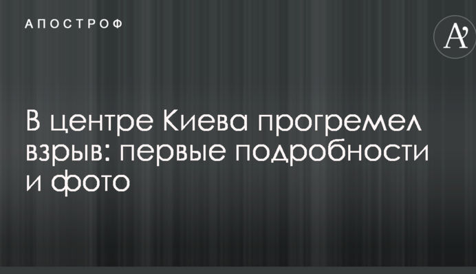 В центре Киева прогремел взрыв: первые подробности и фото
