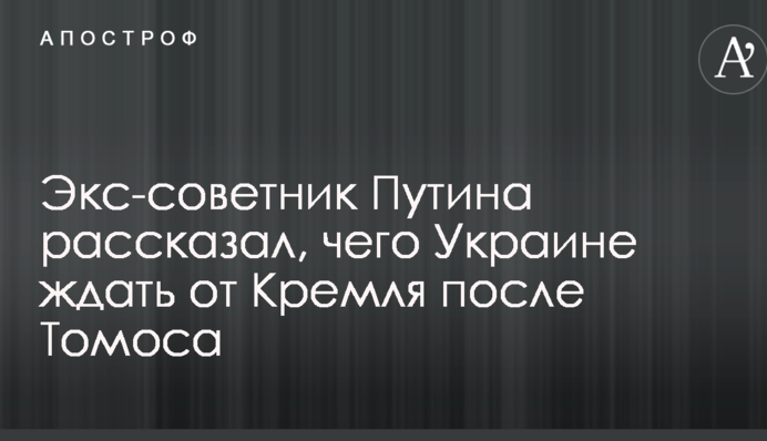 Екс-радник Путіна розповів, чого Україні чекати від Кремля після Томосу