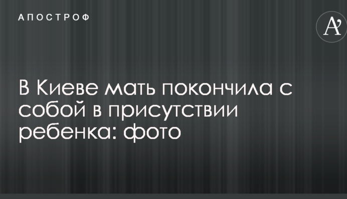 В Киеве мать покончила с собой в присутствии ребенка: фото