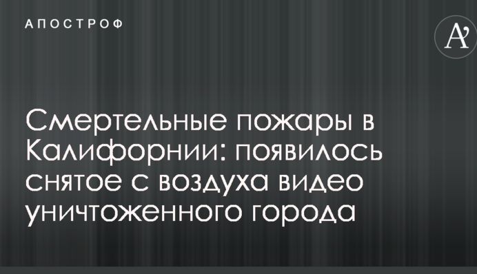 Смертельные пожары в Калифорнии: появилось снятое с воздуха видео уничтоженного города