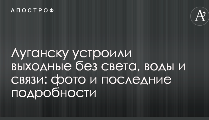 Луганську влаштували вихідні без світла, води і зв'язку: фото і останні подробиці