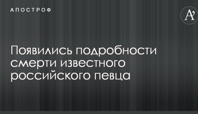 З'явилися подробиці смерті відомого російського співака