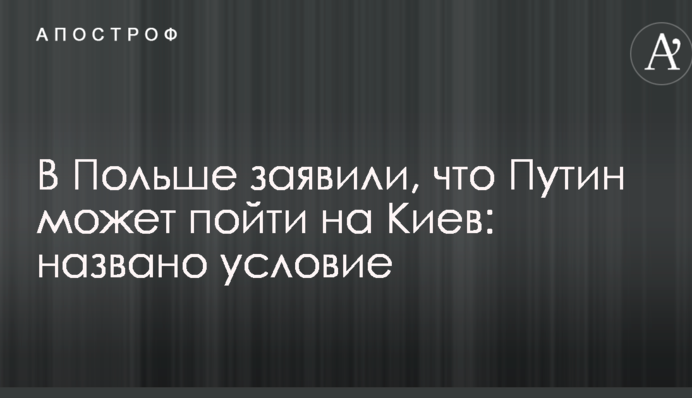 В Польше заявили, что Путин может пойти на Киев: названо условие