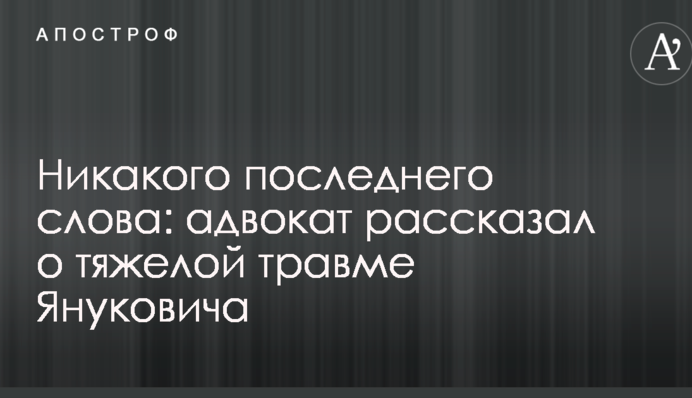 Никакого последнего слова: адвокат рассказал о тяжелой травме Януковича