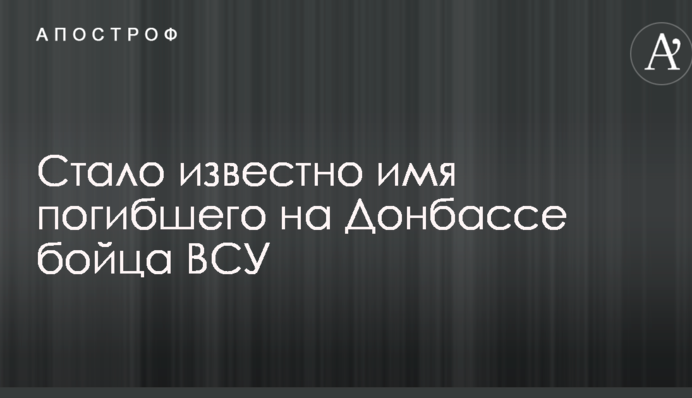 Стало відомо ім'я загиблого на Донбасі бійця ЗСУ