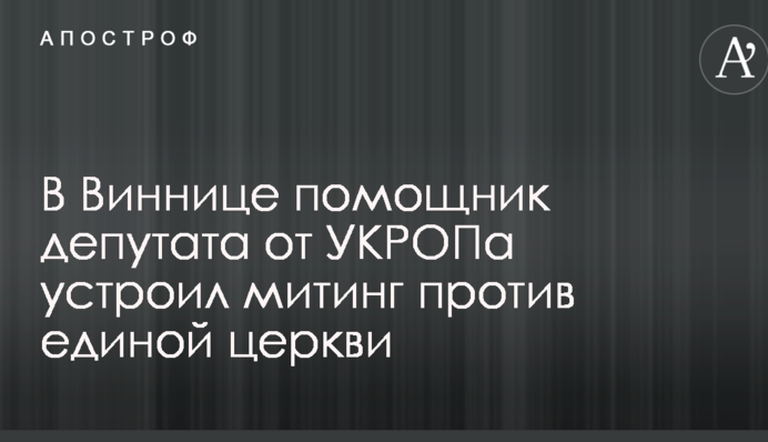 В Виннице помощник депутата от УКРОПа устроил митинг против единой церкви