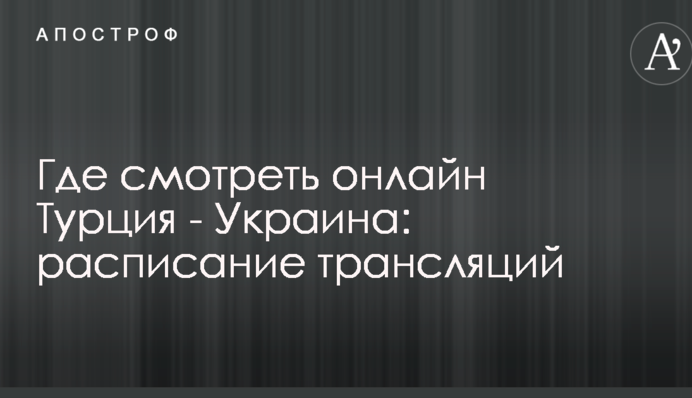 Где смотреть онлайн Турция - Украина: расписание трансляций