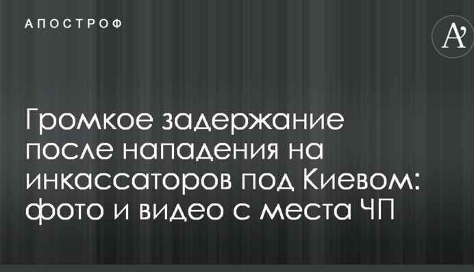 Гучне затримання після нападу на інкасаторів під Києвом: фото і відео з місця НП