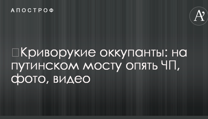 ​Криворукі окупанти: на путінському мосту знову НП, фото, відео