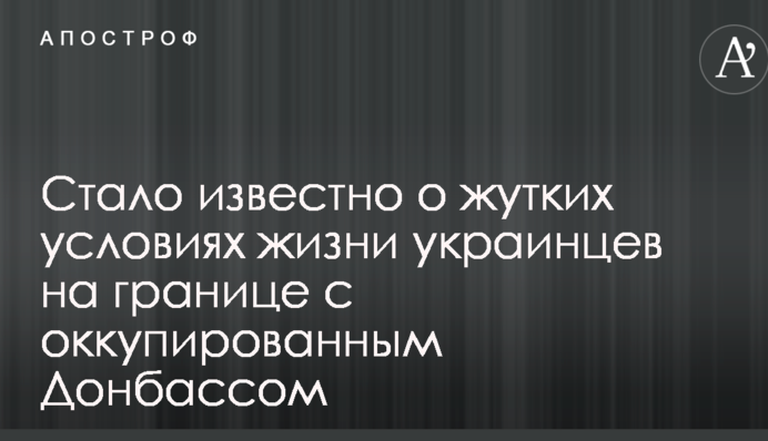 Стало известно о жутких условиях жизни украинцев на границе с оккупированным Донбассом