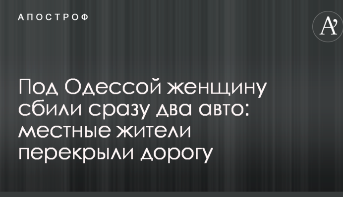 Під Одесою жінку збили відразу два авто: місцеві жителі перекрили дорогу