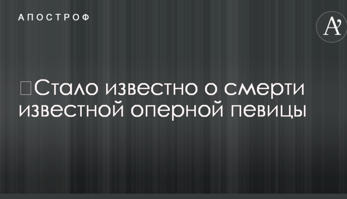 Стало відомо про смерть відомої оперної співачки