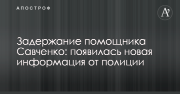 Затримання помічника Савченко: з'явилася нова інформація від поліції