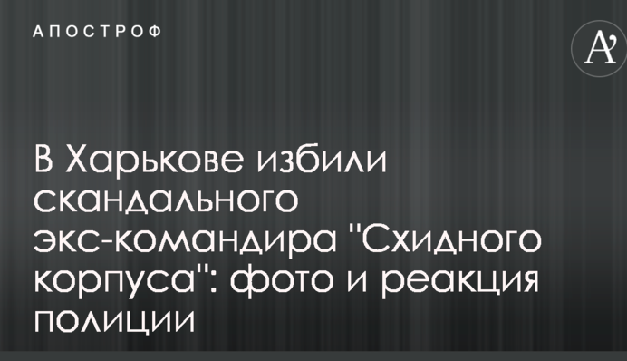 У Харкові побили скандального екс-командира "Східного корпусу": фото і реакція поліції