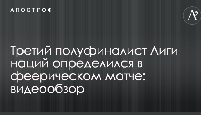 Третій півфіналіст Ліги націй визначився у феєричному матчі: відеоогляд
