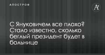 З Януковичем все погано? Стало відомо, скільки президент-втікач буде в лікарні