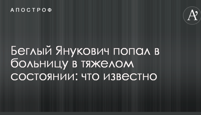 Беглый Янукович попал в больницу в тяжелом состоянии: что известно