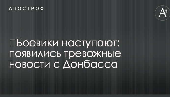 Бойовики наступають: з'явилися тривожні новини з Донбасу