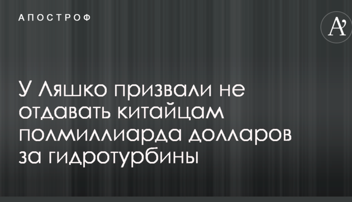 У Ляшка закликали не віддавати китайцям півмільярда доларів за гідротурбіни