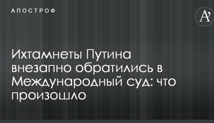 Ихтамнеты Путина внезапно обратились в Международный суд: что произошло