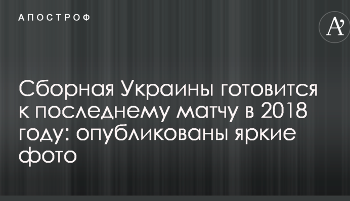 Збірна України готується до останнього матчу в 2018 році: опубліковані яскраві фото