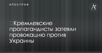 ​Кремлівські пропагандисти затіяли провокацію проти України
