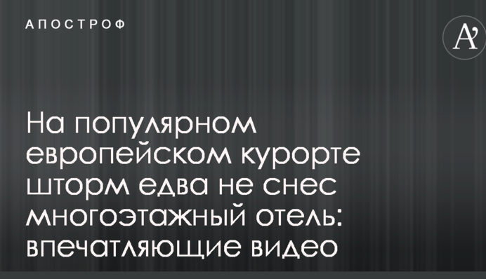 На популярном европейском курорте шторм едва не снес многоэтажный отель: впечатляющие видео