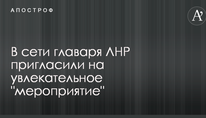 ​У мережі ватажка ЛНР запросили на захоплюючий 