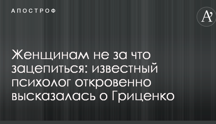 Жінкам нема за що зачепитися: відомий психолог відверто висловилася про Гриценка