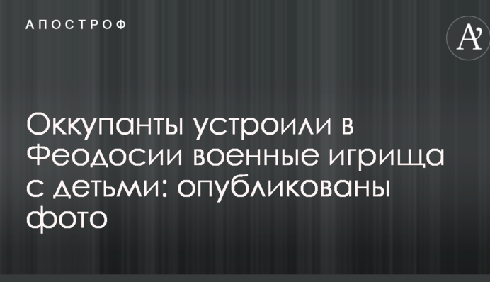 Окупанти влаштували в Феодосії військові ігрища з дітьми: опубліковані фото